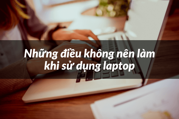 Điều KHÔNG nên làm khi sử dụng laptop