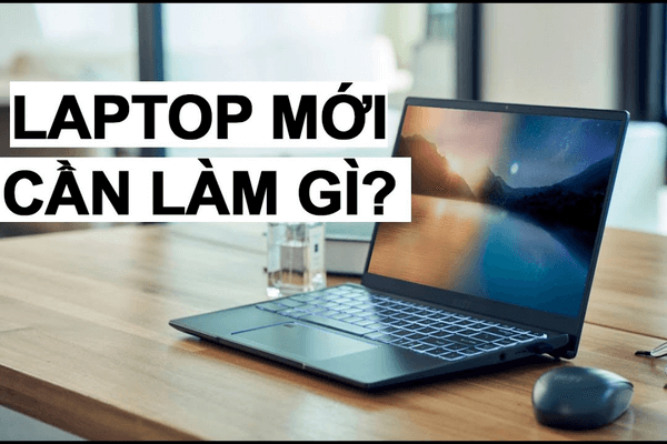 Mới mua laptop nên làm gì?