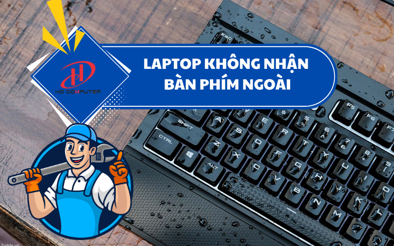 Laptop không nhận bàn phím ngoài – Nguyên nhân và cách khắc phục hiệu quả