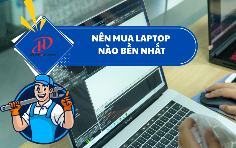 Nên mua Laptop nào bền nhất? Gợi ý lựa chọn đáng tin cậy năm 2025