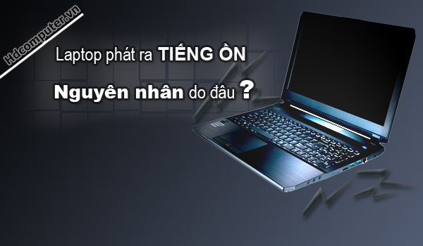 Nguyên nhân và cách khắc phục lỗi Laptop kêu vù vù