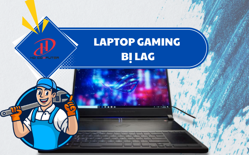 Laptop gaming bị lag – Nguyên nhân và cách khắc phục hiệu quả