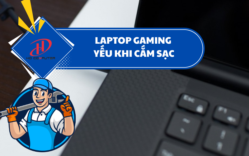 Laptop gaming yếu khi cắm sạc – Nguyên nhân và cách khắc phục