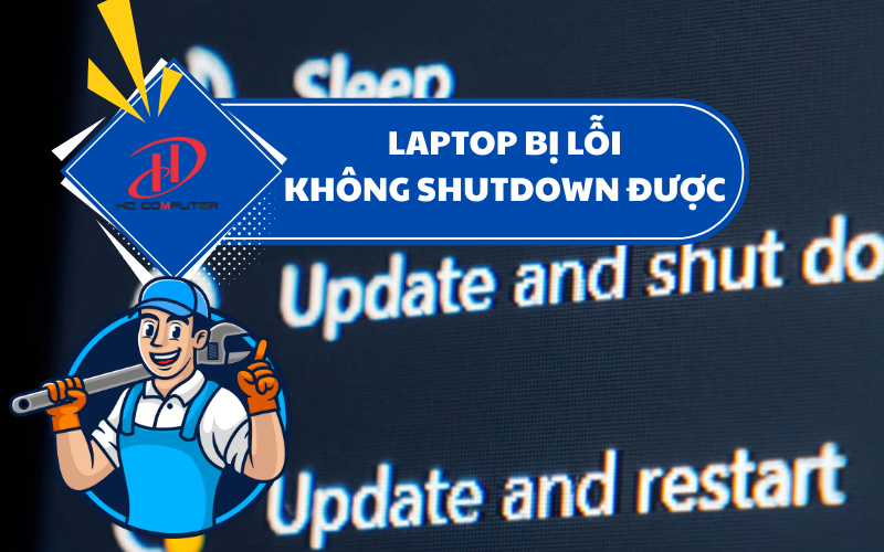 Laptop bị lỗi không shutdown được – Nguyên nhân và cách khắc phục