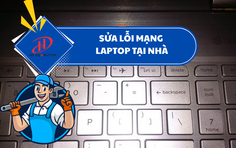 Sửa lỗi mạng laptop tại nhà – Giải pháp nhanh chóng và tiện lợi cho người dùng