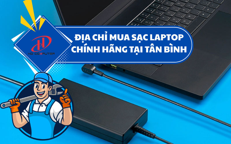 Địa chỉ mua sạc laptop chính hãng tại Tân Bình – Uy tín, chất lượng và giá tốt nhất