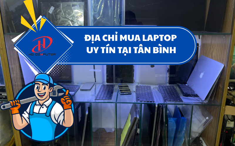 Địa chỉ mua laptop uy tín tại Tân Bình – Chọn nơi đáng tin cậy cho bạn