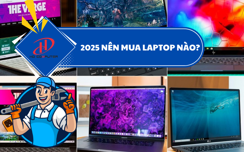 2025 nên mua laptop nào? Gợi ý chọn máy phù hợp cho học tập, làm việc và giải trí