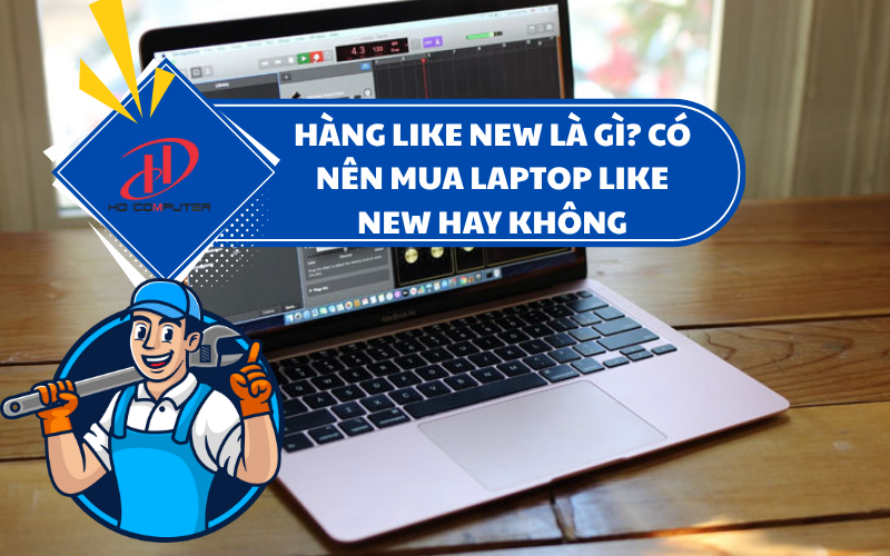 Hàng Like New là gì? Có nên mua Laptop Like New hay không?