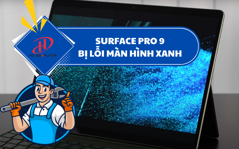 SURFACE PRO 9 BỊ LỖI MÀN HÌNH XANH – NGUYÊN NHÂN VÀ CÁCH KHẮC PHỤC HIỆU QUẢ