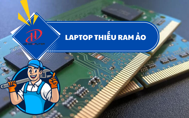 LAPTOP THIẾU RAM ẢO – NGUYÊN NHÂN VÀ CÁCH KHẮC PHỤC HIỆU QUẢ