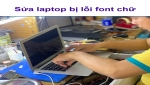 Laptop bị lỗi font chữ - Nguyên nhân và cách khắc phục hiệu quả