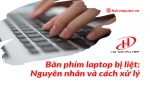 Nguyên nhân liệt bàn phím laptop? Cách xử lý thế nào?