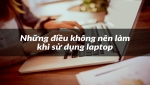 20 Điều KHÔNG nên làm khi sử dụng laptop