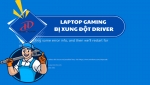Laptop gaming bị xung đột driver – Nguyên nhân và cách khắc phục hiệu quả