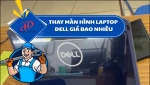 Thay màn hình Laptop Dell giá bao nhiêu? Bảng giá chi tiết và địa chỉ uy tín tại TP. HCM
