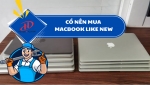 CÓ NÊN MUA MACBOOK LIKE NEW? TOÀN BỘ SỰ THẬT TRƯỚC KHI QUYẾT ĐỊNH